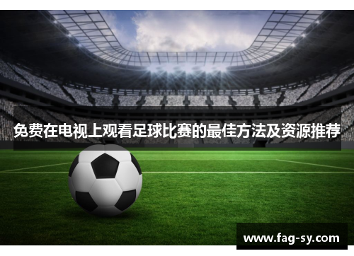 免费在电视上观看足球比赛的最佳方法及资源推荐