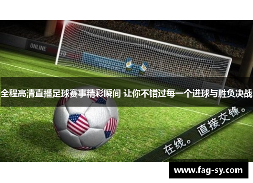 全程高清直播足球赛事精彩瞬间 让你不错过每一个进球与胜负决战