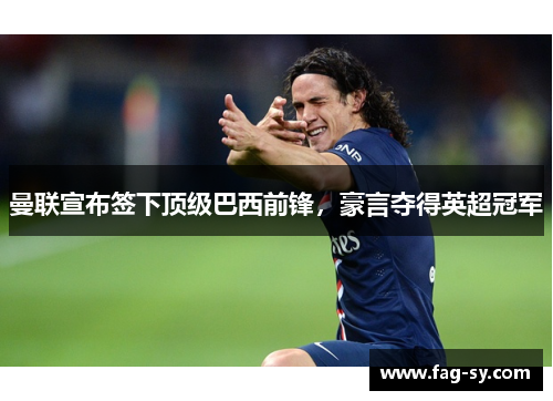 曼联宣布签下顶级巴西前锋，豪言夺得英超冠军