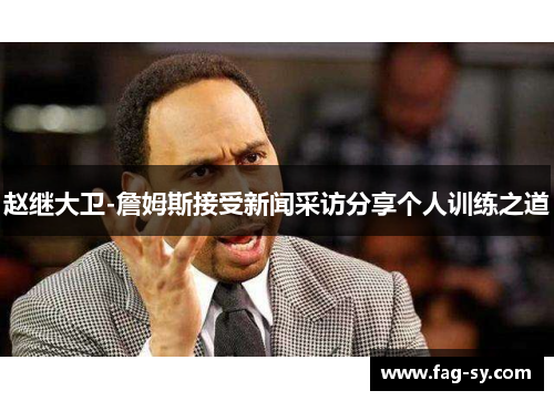 赵继大卫-詹姆斯接受新闻采访分享个人训练之道