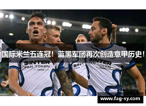 国际米兰五连冠！蓝黑军团再次创造意甲历史！